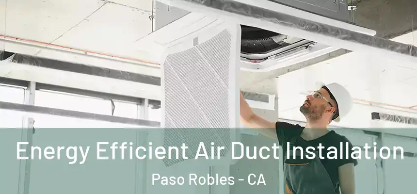  Energy Efficient Air Duct Installation Paso Robles - CA