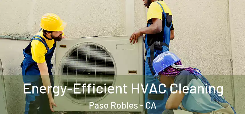  Energy-Efficient HVAC Cleaning Paso Robles - CA