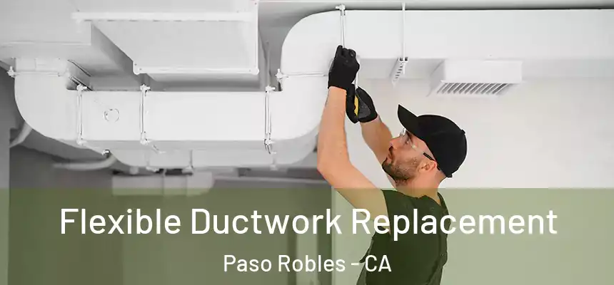  Flexible Ductwork Replacement Paso Robles - CA